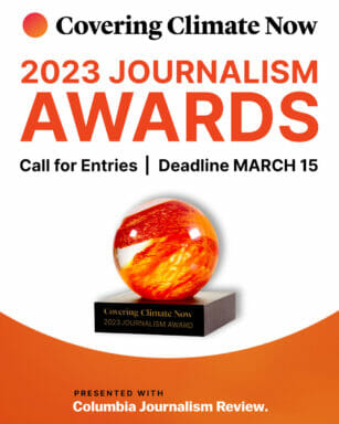 The 2023 Covering Climate Now Awards Call for Entries is open. Deadline for submissions is March 15, 2023. 